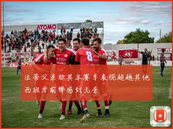 法蒂父亲称其本赛季表现超越其他西班牙前锋感到无奈