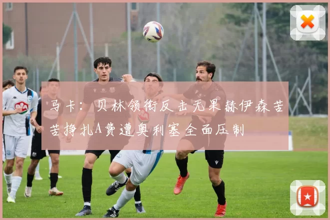 马卡：贝林领衔反击无果赫伊森苦苦挣扎A费遭奥利塞全面压制