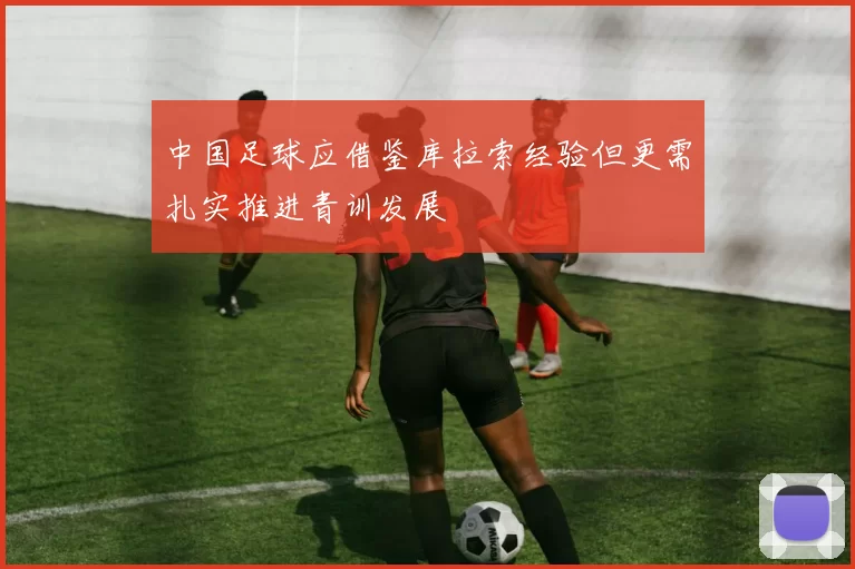中国足球应借鉴库拉索经验但更需扎实推进青训发展