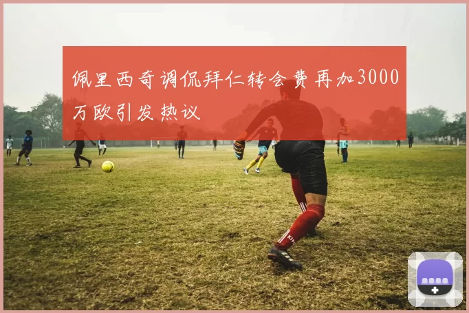 佩里西奇调侃拜仁转会费再加3000万欧引发热议