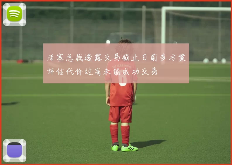 活塞总裁透露交易截止日前多方案评估代价过高未能成功交易