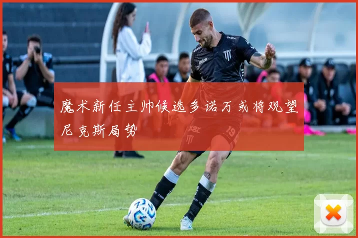 魔术新任主帅候选多诺万或将观望尼克斯局势
