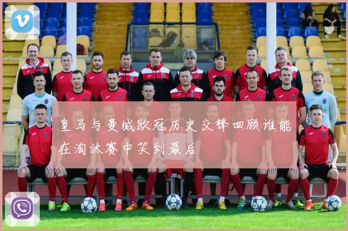 皇马与曼城欧冠历史交锋回顾谁能在淘汰赛中笑到最后