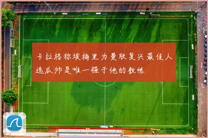 卡拉格称埃梅里为曼联复兴最佳人选瓜帅是唯一强于他的教练