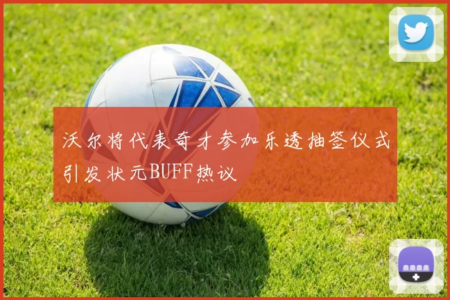 沃尔将代表奇才参加乐透抽签仪式引发状元BUFF热议