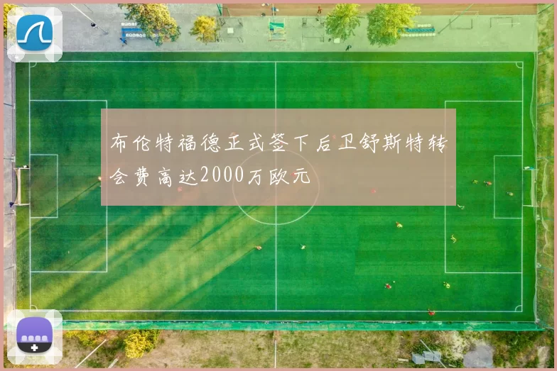 布伦特福德正式签下后卫舒斯特转会费高达2000万欧元